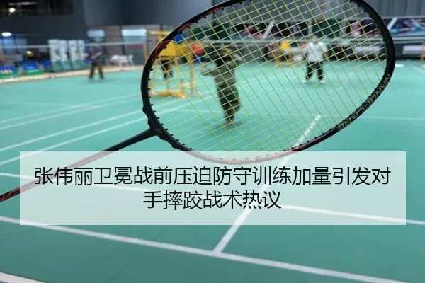 张伟丽卫冕战前压迫防守训练加量引发对手摔跤战术热议